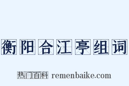 衡阳合江亭组词是什么意思的图片